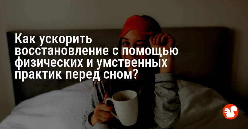Как ускорить восстановление с помощью физических и умственных практик перед сном?