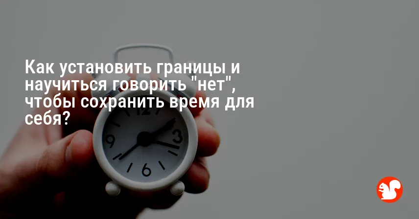 Как установить границы и научиться говорить «нет», чтобы сохранить время для себя?