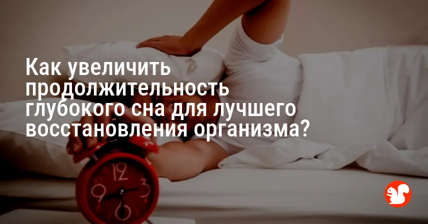 Как увеличить продолжительность глубокого сна для лучшего восстановления организма?