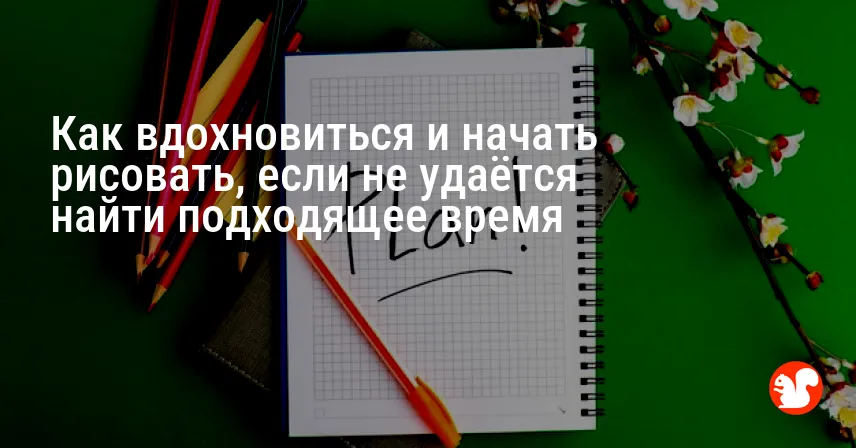 Как вдохновиться и начать рисовать, если не удаётся найти подходящее время