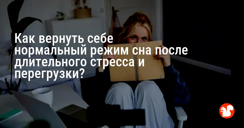 Как вернуть себе нормальный режим сна после длительного стресса и перегрузки?