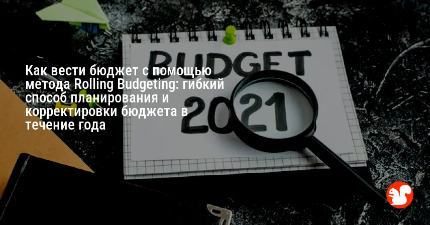 Как вести бюджет с помощью метода Rolling Budgeting: гибкий способ планирования и корректировки бюджета в течение года