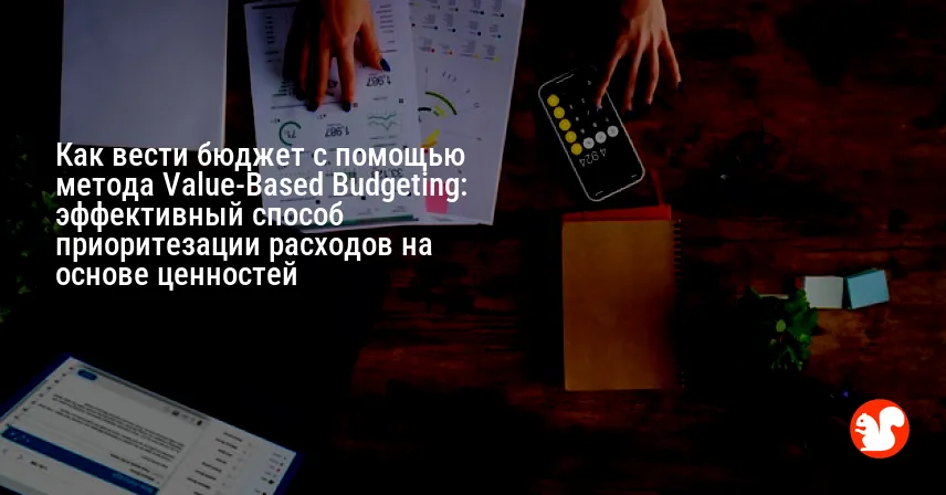 Как вести бюджет с помощью метода Value-Based Budgeting: эффективный способ приоритезации расходов на основе ценностей