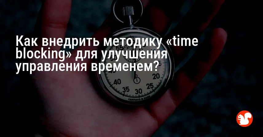 Как внедрить методику «time blocking» для улучшения управления временем?