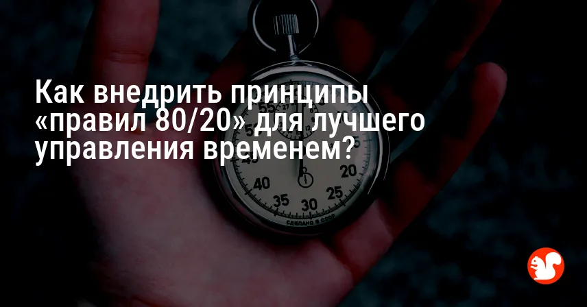 Как внедрить принципы «правил 80/20» для лучшего управления временем?