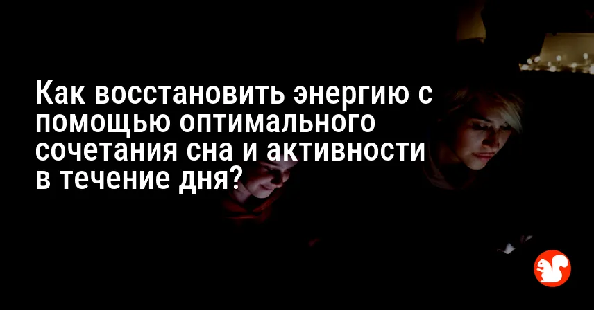 Как восстановить энергию с помощью оптимального сочетания сна и активности в течение дня?
