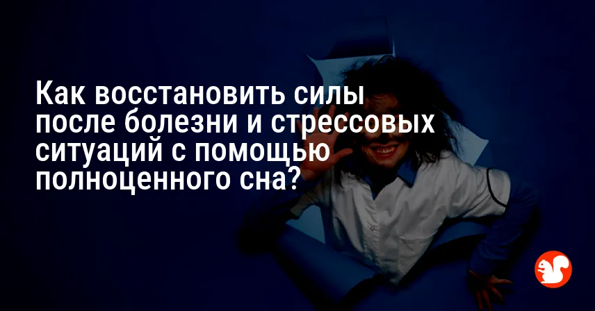 Как восстановить силы после болезни и стрессовых ситуаций с помощью полноценного сна?