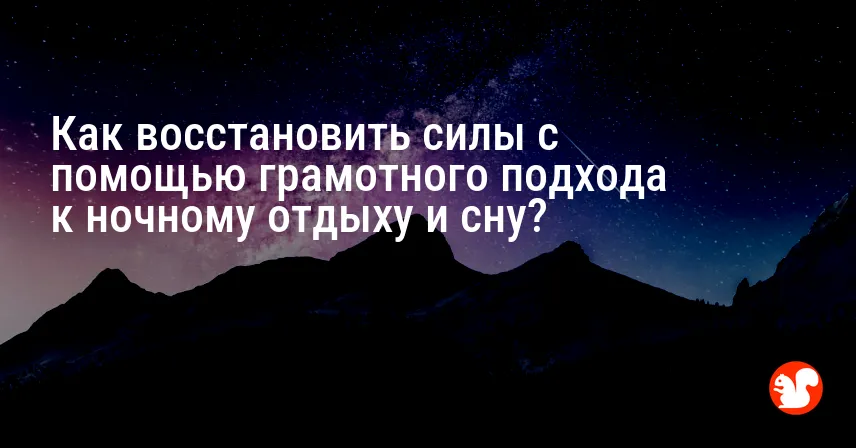 Как восстановить силы с помощью грамотного подхода к ночному отдыху и сну?