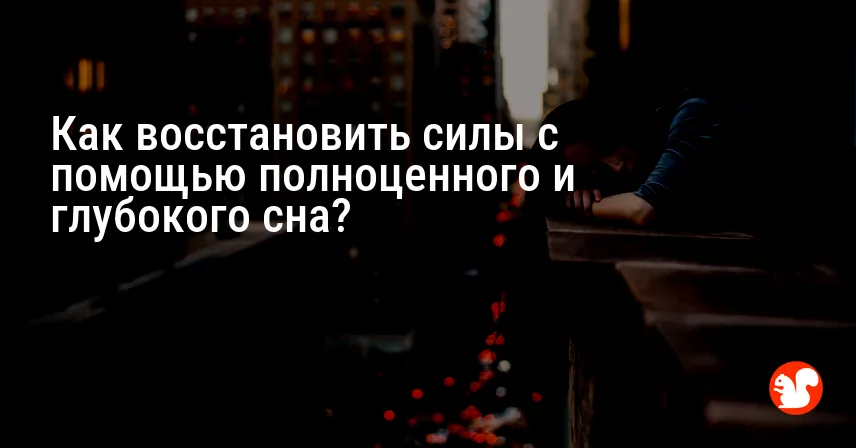Как восстановить силы с помощью полноценного и глубокого сна?