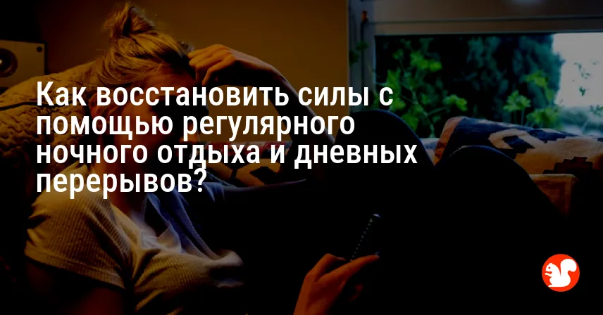 Как восстановить силы с помощью регулярного ночного отдыха и дневных перерывов?