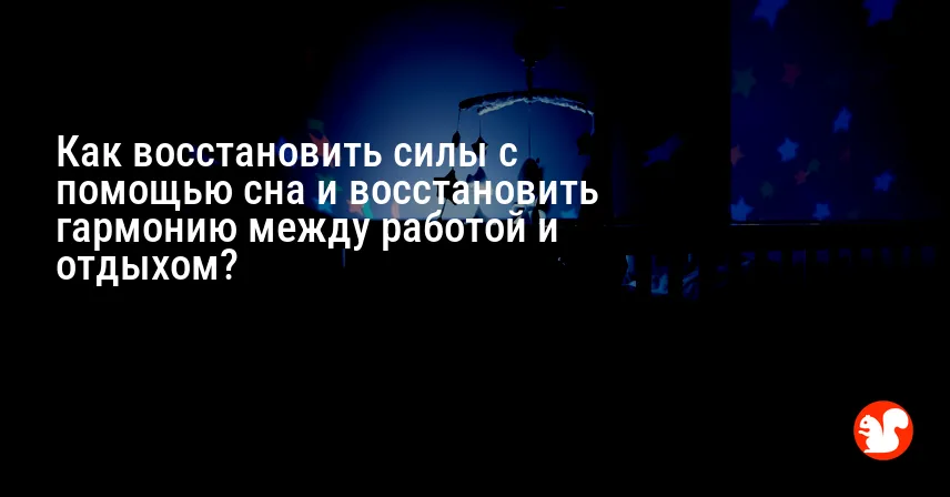 Как восстановить силы с помощью сна и восстановить гармонию между работой и отдыхом?