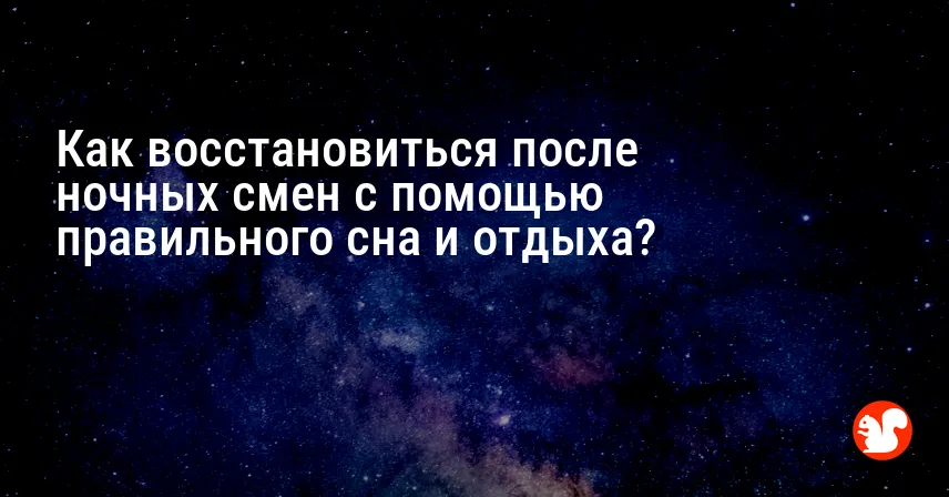 Как восстановиться после ночных смен с помощью правильного сна и отдыха?
