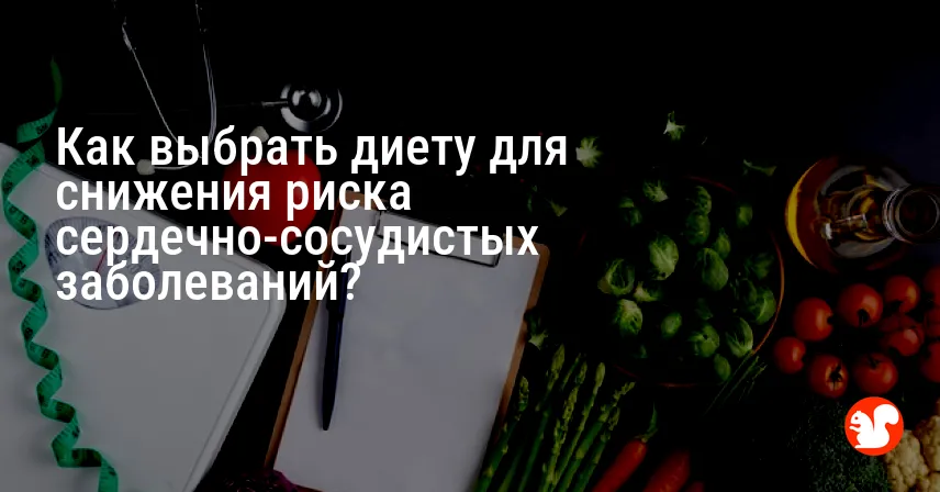 Как выбрать диету для снижения риска сердечно-сосудистых заболеваний?