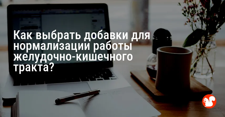 Как выбрать добавки для нормализации работы желудочно-кишечного тракта?