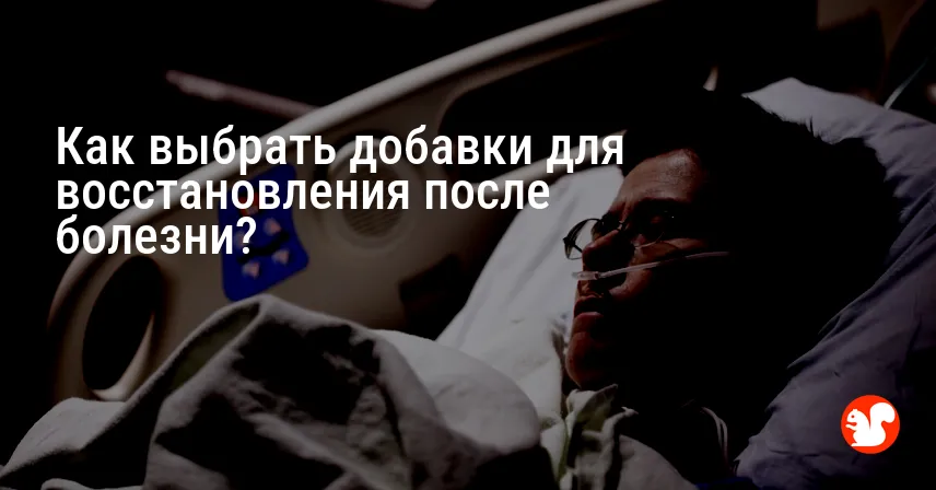 Как выбрать добавки для восстановления после болезни?