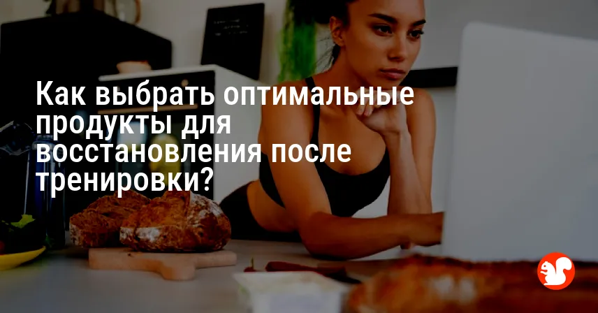 Как выбрать оптимальные продукты для восстановления после тренировки?