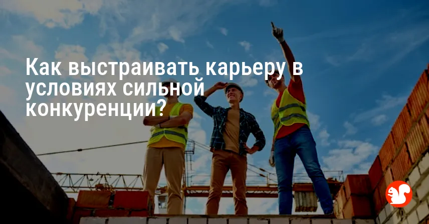 Как выстраивать карьеру в условиях сильной конкуренции?