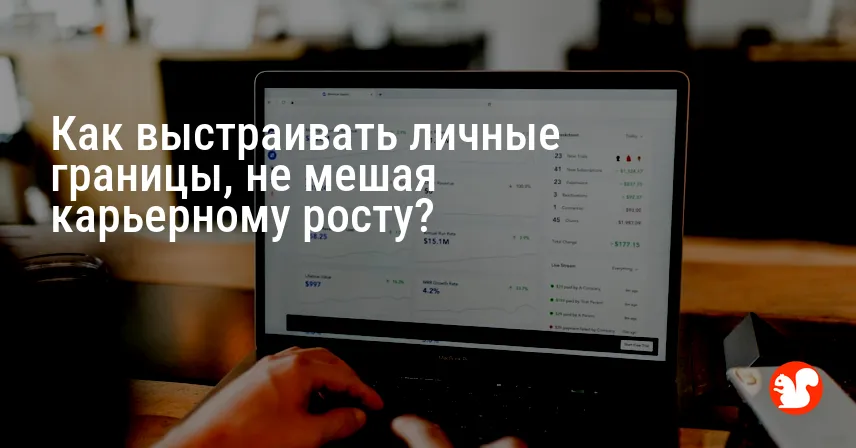 Как выстраивать личные границы, не мешая карьерному росту?
