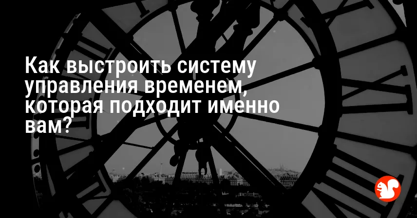 Как выстроить систему управления временем, которая подходит именно вам?