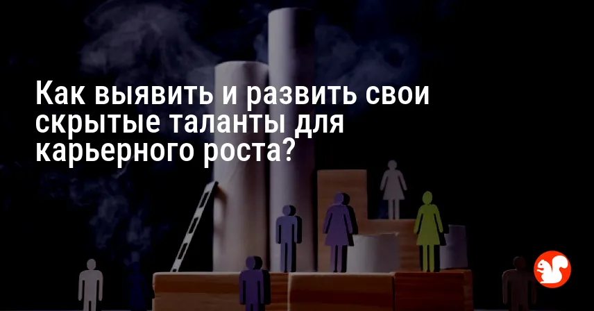 Как выявить и развить свои скрытые таланты для карьерного роста?