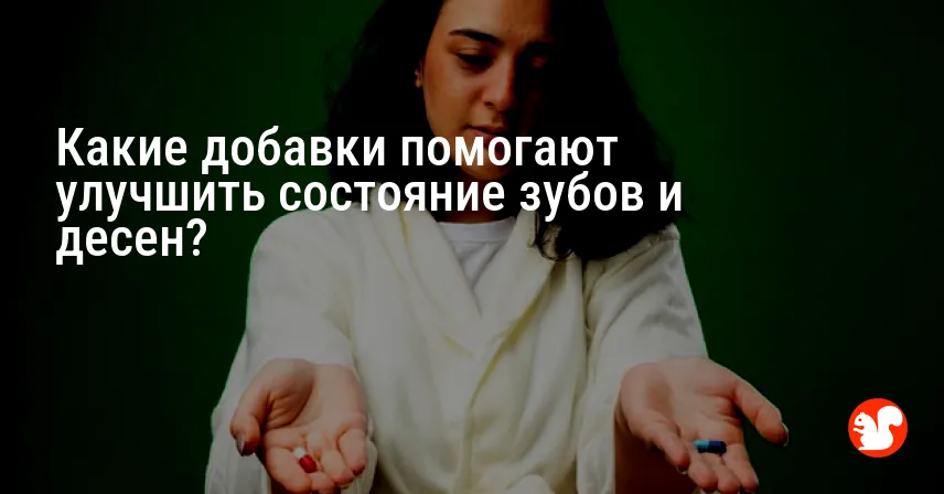 Какие добавки помогают улучшить состояние зубов и десен?