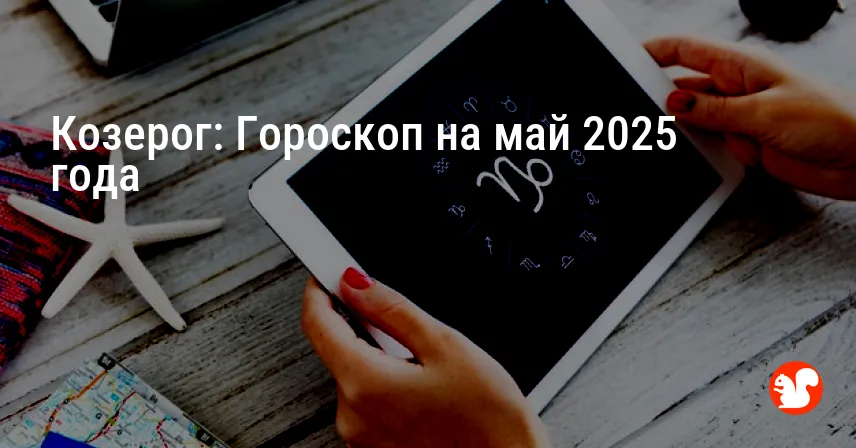 Козерог: Гороскоп на май 2025 года