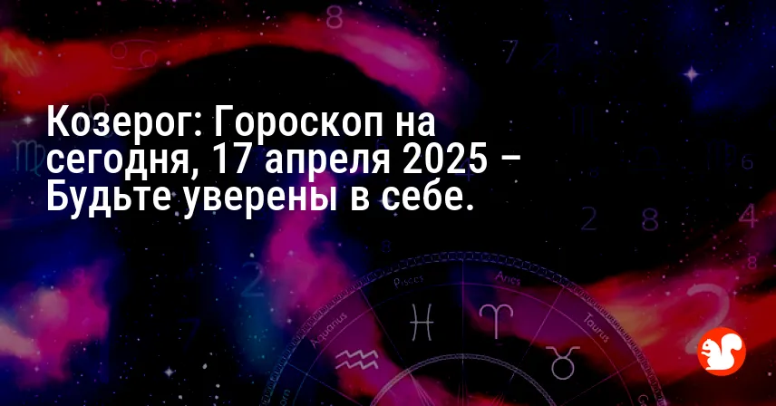 Козерог: Гороскоп на сегодня, 17 апреля 2025 – Будьте уверены в себе.