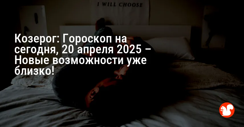 Козерог: Гороскоп на сегодня, 20 апреля 2025 – Новые возможности уже близко!