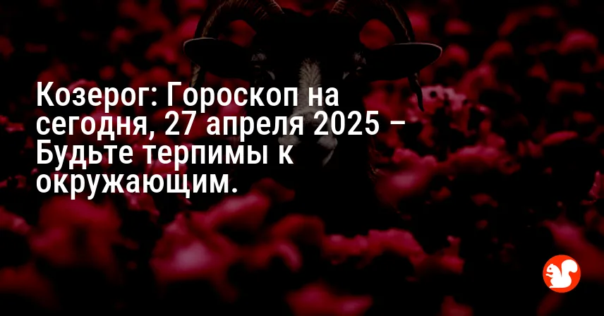 Козерог: Гороскоп на сегодня, 27 апреля 2025 – Будьте терпимы к окружающим.