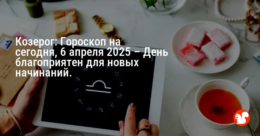 Козерог: Гороскоп на сегодня, 6 апреля 2025 – День благоприятен для новых начинаний.