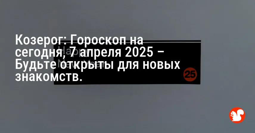 Козерог: Гороскоп на сегодня, 7 апреля 2025 – Будьте открыты для новых знакомств.