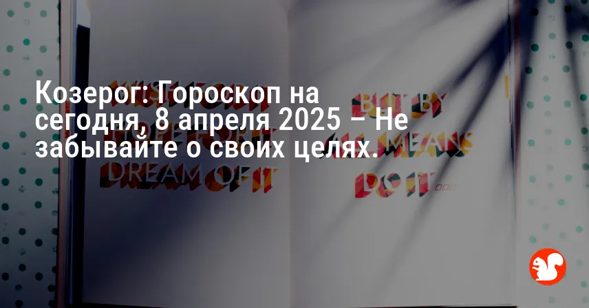 Козерог: Гороскоп на сегодня, 8 апреля 2025 – Не забывайте о своих целях.