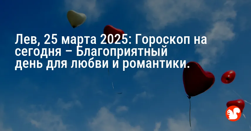 Лев, 25 марта 2025: Гороскоп на сегодня – Благоприятный день для любви и романтики.