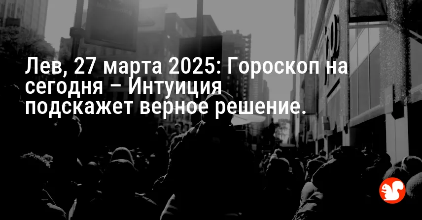 Лев, 27 марта 2025: Гороскоп на сегодня – Интуиция подскажет верное решение.