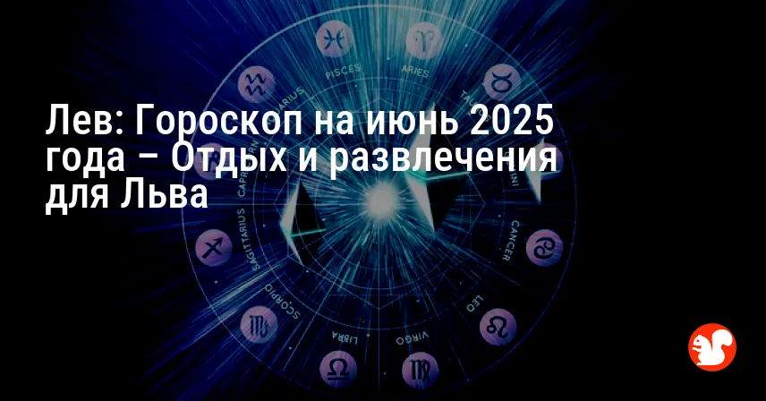 Лев: Гороскоп на июнь 2025 года – Отдых и развлечения для Льва