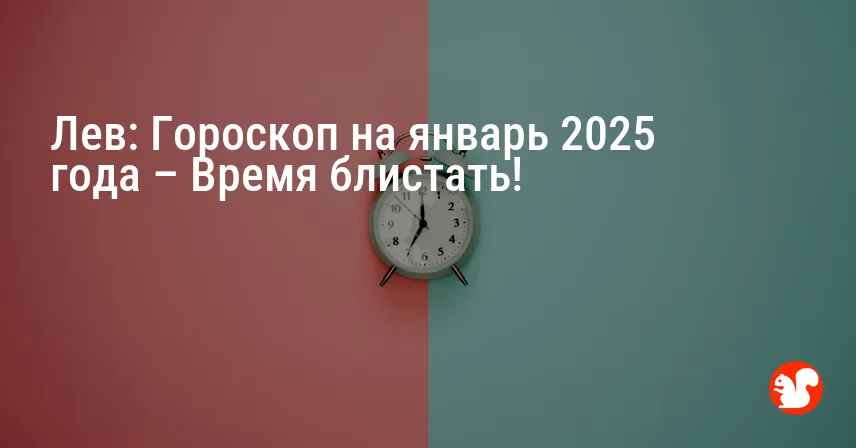 Лев: Гороскоп на январь 2025 года – Время блистать!