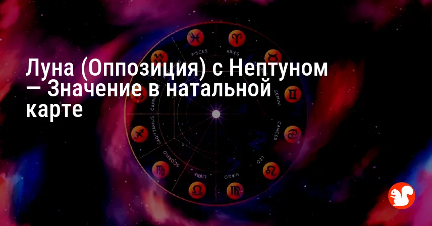 Луна (Оппозиция) с Нептуном — Значение в натальной карте