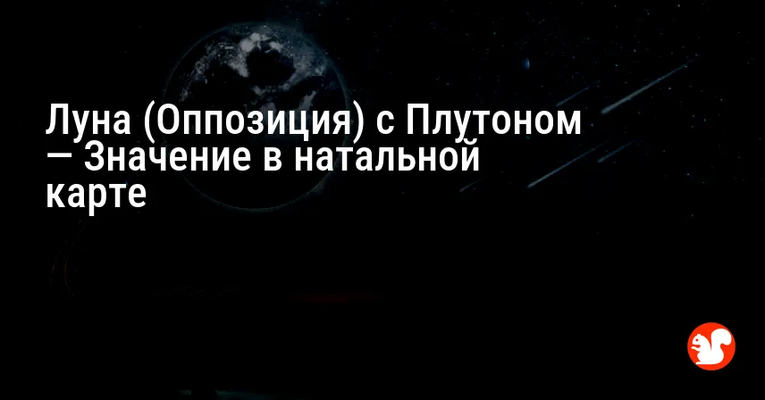 Луна (Оппозиция) с Плутоном — Значение в натальной карте