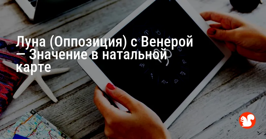 Луна (Оппозиция) с Венерой — Значение в натальной карте