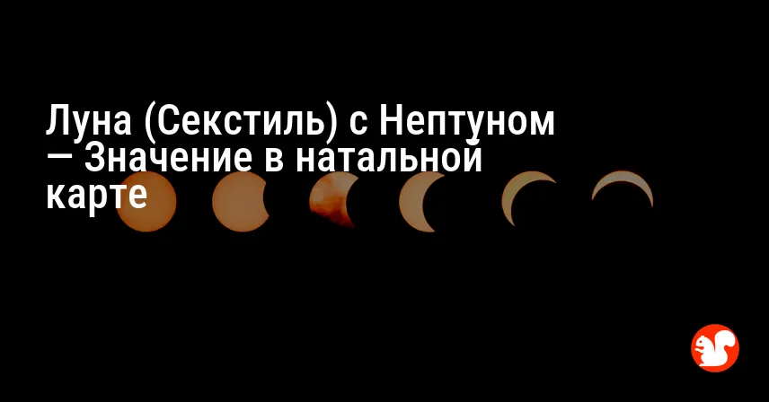 Луна (Секстиль) с Нептуном — Значение в натальной карте