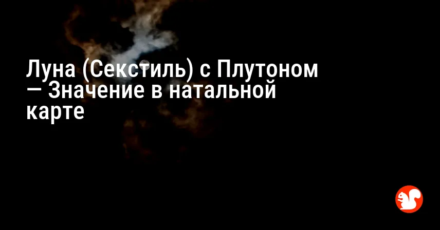 Луна (Секстиль) с Плутоном — Значение в натальной карте