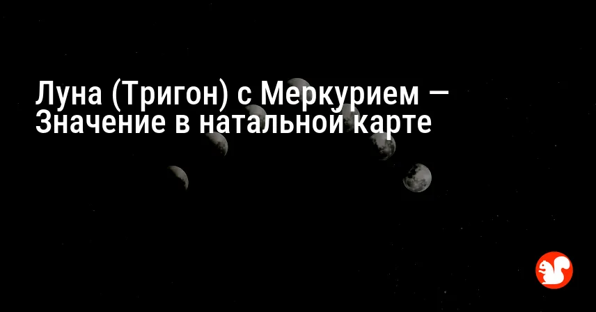 Луна (Тригон) с Меркурием — Значение в натальной карте