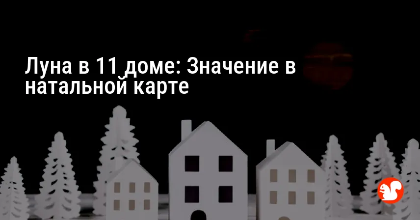 Луна в 11 доме: Значение в натальной карте