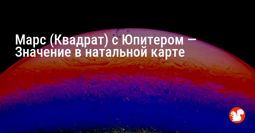 Марс (Квадрат) с Юпитером — Значение в натальной карте