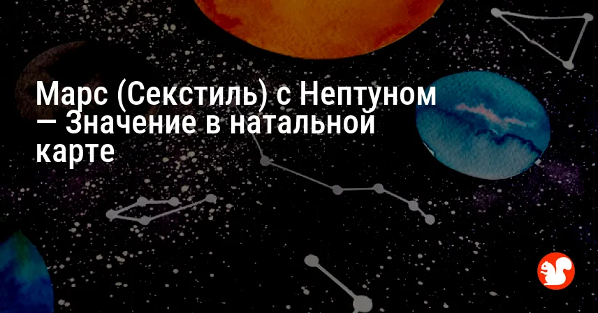 Марс (Секстиль) с Нептуном — Значение в натальной карте