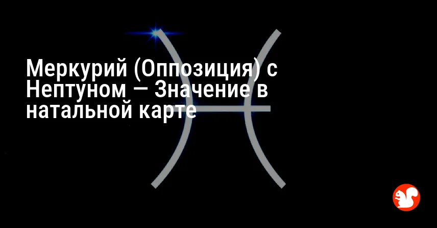 Меркурий (Оппозиция) с Нептуном — Значение в натальной карте