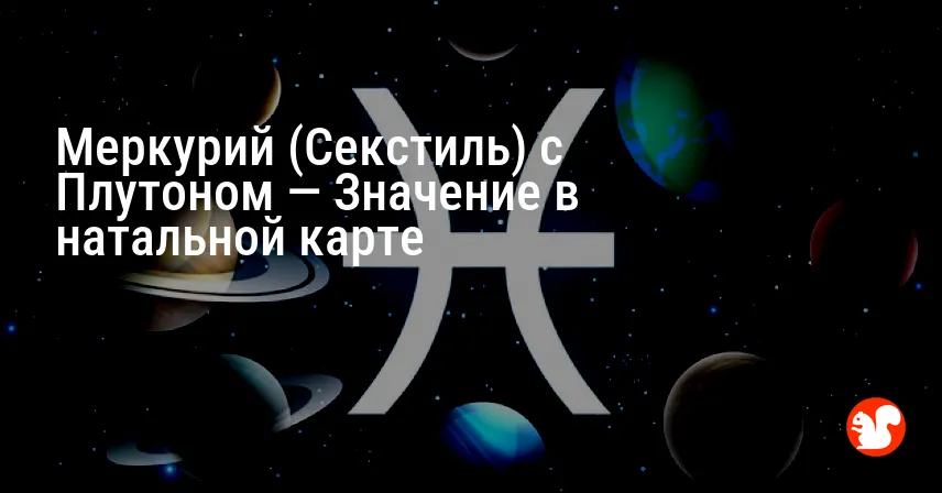 Меркурий (Секстиль) с Плутоном — Значение в натальной карте