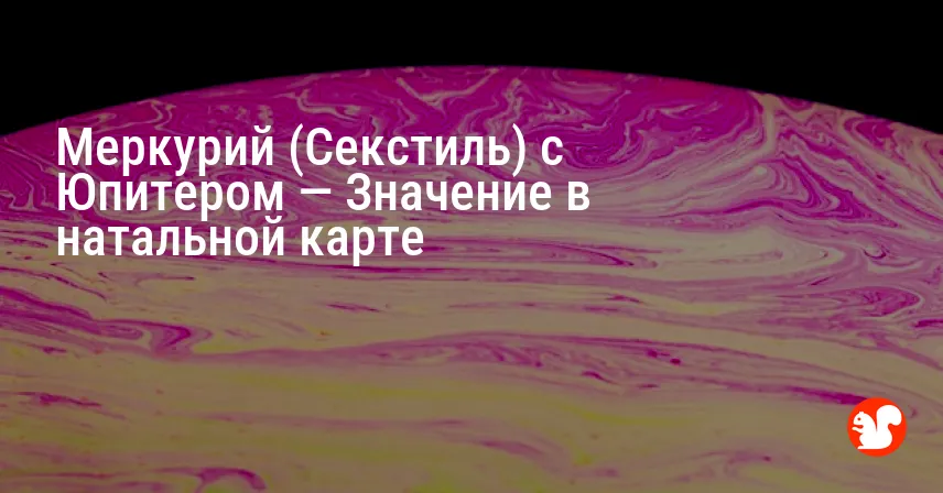 Меркурий (Секстиль) с Юпитером — Значение в натальной карте