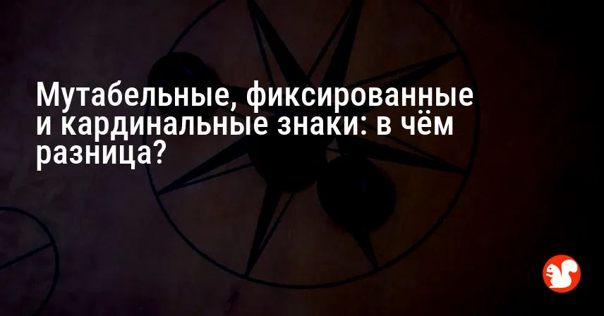 Мутабельные, фиксированные и кардинальные знаки: в чём разница?