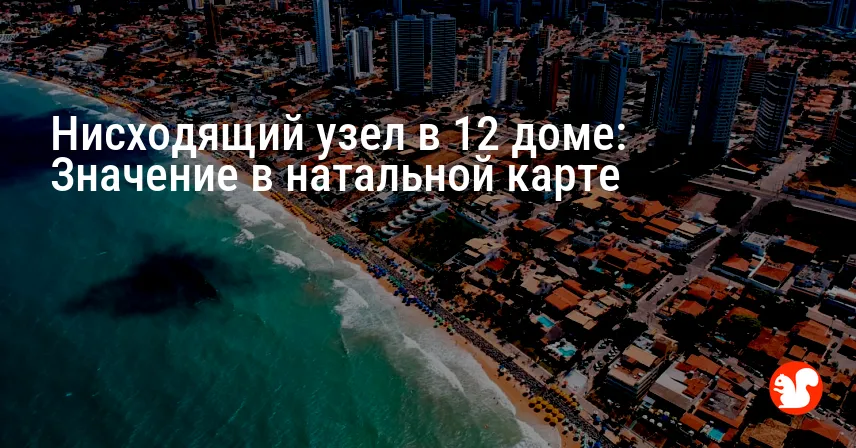 Нисходящий узел в 12 доме: Значение в натальной карте
